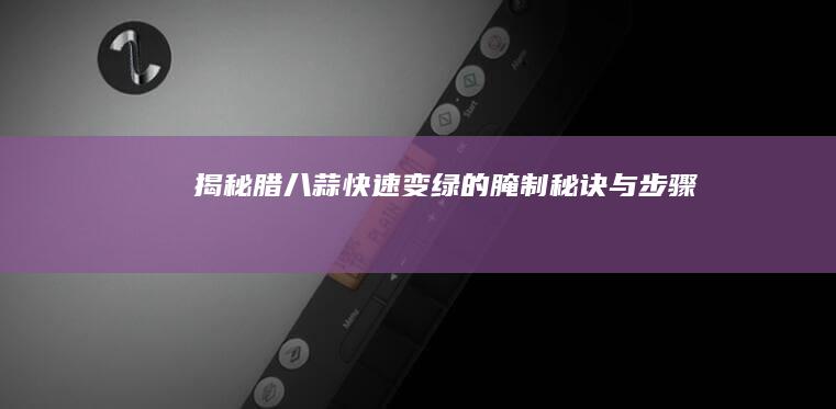 揭秘腊八蒜快速变绿的腌制秘诀与步骤